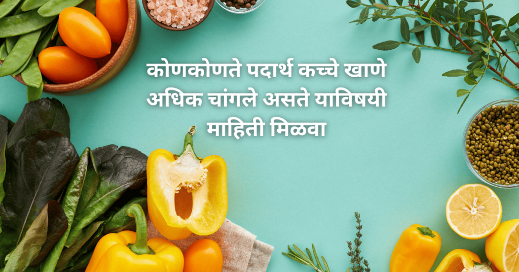 कोणकोणते पदार्थ कच्चे खाणे अधिक चांगले असते याविषयी माहिती मिळवा