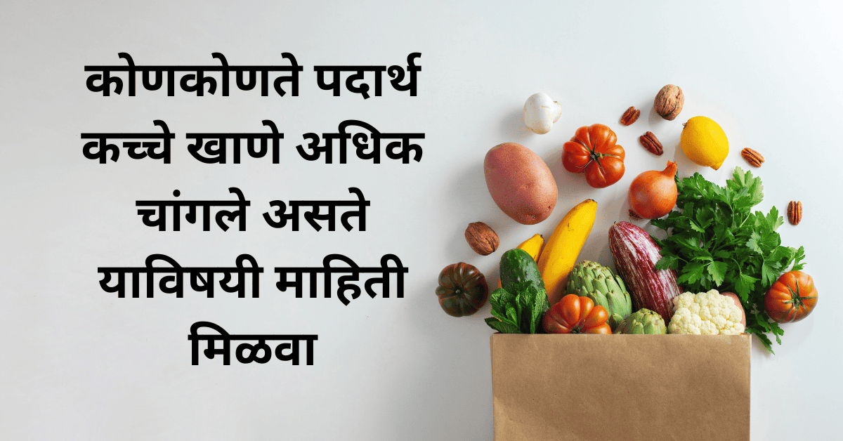 कोणकोणते पदार्थ कच्चे खाणे अधिक चांगले असते याविषयी माहिती मिळवा