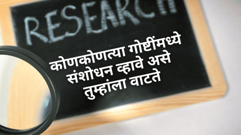 कोणकोणत्या गोष्टींमध्ये संशोधन व्हावे असे तुम्हांला वाटते